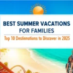 Best Summer Vacations for Families: Top 10 Destinations to Discover in 2025